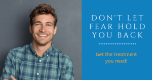 Don't let fear hold you back. Get the treatment you need.
